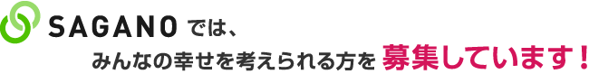 SAGANOでは、みんなの幸せを考えられる方を募集しています！